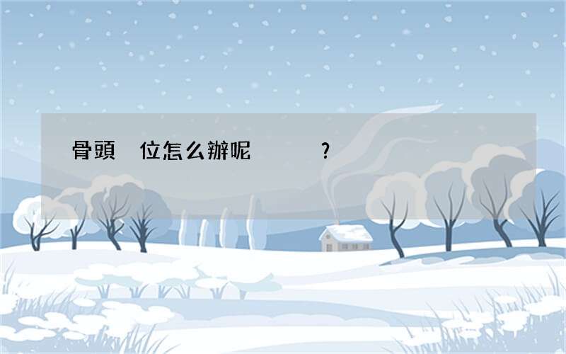 骨頭脫位怎么辦呢？